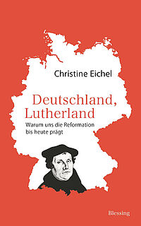 Christine Eichel: Deutschland, Lutherland. Warum uns die Reformation bis heute prägt.
